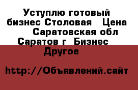 Уступлю готовый бизнес Столовая › Цена ­ 35 - Саратовская обл., Саратов г. Бизнес » Другое   